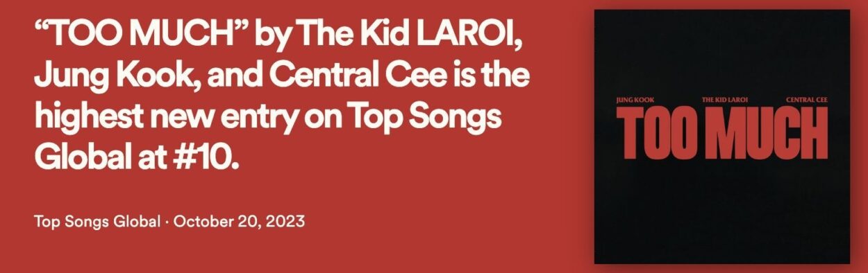 231021 “TOO MUCH” by The Kid LAROI, Jungkook, and Central Cee debuts at #10 on Spotify Global Chart with 4,361,378 streams, the highest new entry!